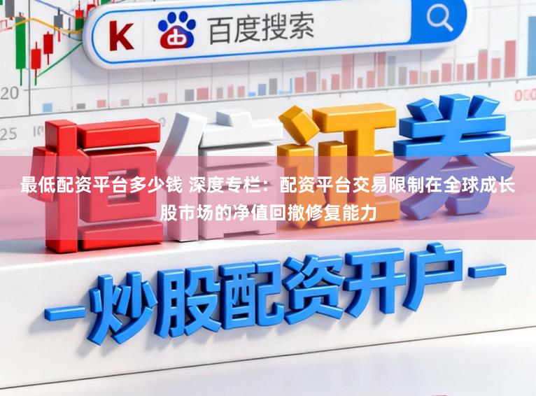 最低配资平台多少钱 深度专栏：配资平台交易限制在全球成长股市场的净值回撤修复能力
