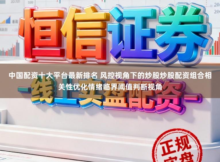 中国配资十大平台最新排名 风控视角下的炒股炒股配资组合相关性优化情绪临界阈值判断视角