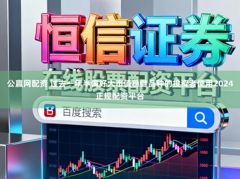 公赢网配资 过去一年半偏好大市值稳健品种的投资者使用2024正规配资平台