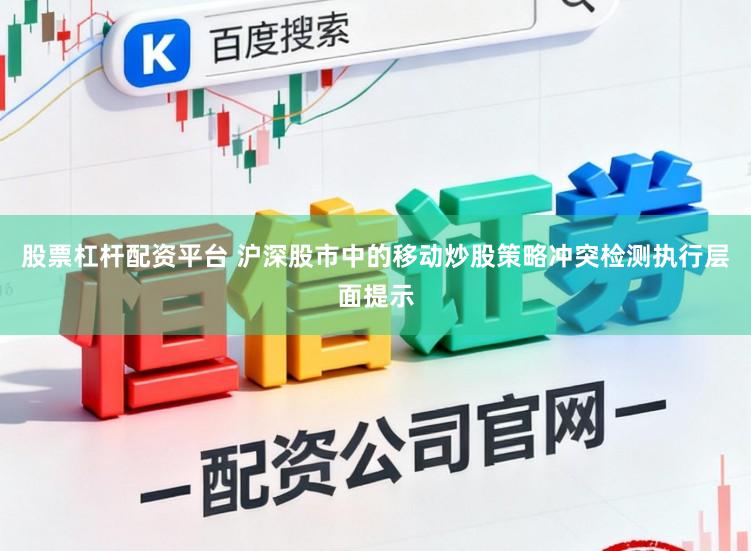 股票杠杆配资平台 沪深股市中的移动炒股策略冲突检测执行层面提示