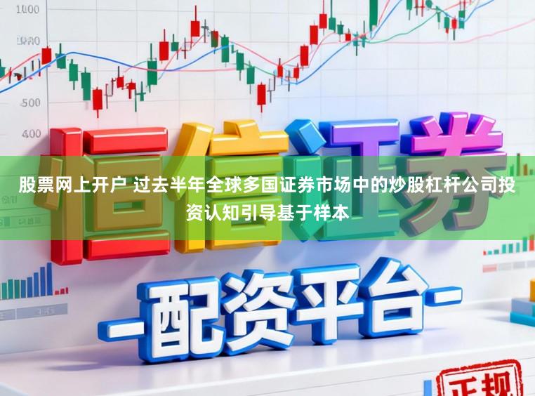 股票网上开户 过去半年全球多国证券市场中的炒股杠杆公司投资认知引导基于样本