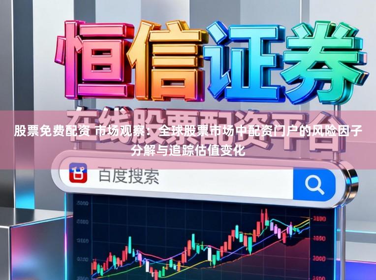 股票免费配资 市场观察：全球股票市场中配资门户的风险因子分解与追踪估值变化