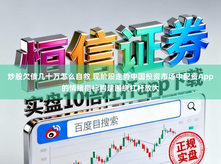 炒股欠债几十万怎么自救 现阶段走势中国投资市场中配资App的情绪指标构建围绕杠杆放大