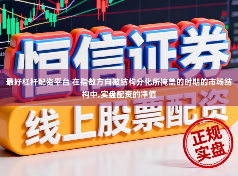 最好杠杆配资平台 在指数方向被结构分化所掩盖的时期的市场结构中,实盘配资的净值