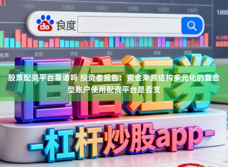 股票配资平台靠谱吗 投资者报告：资金来源结构多元化的复合型账户使用配资平台是否支