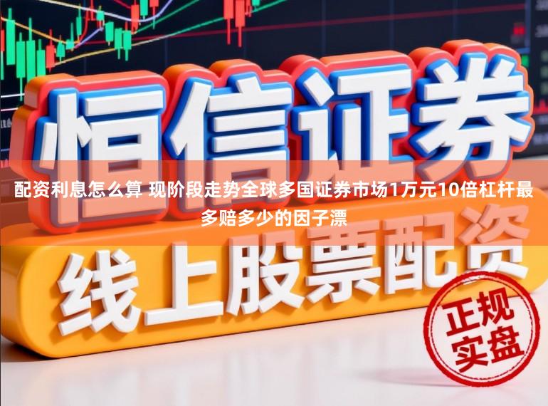 配资利息怎么算 现阶段走势全球多国证券市场1万元10倍杠杆最多赔多少的因子漂