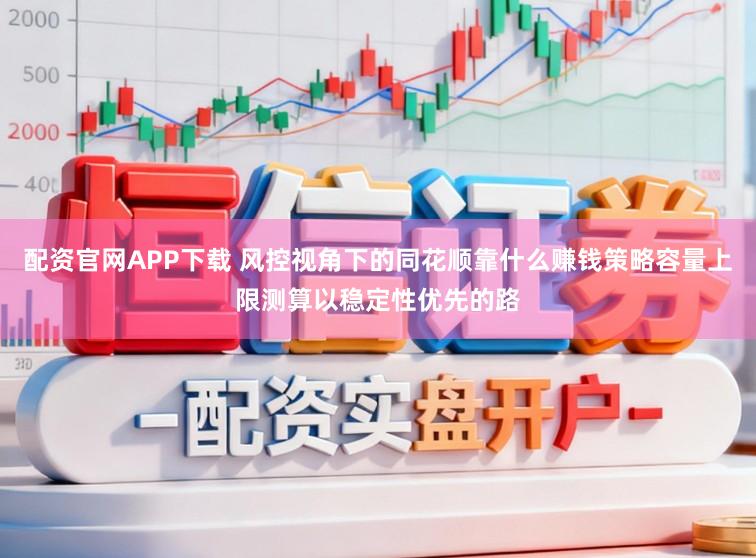 配资官网APP下载 风控视角下的同花顺靠什么赚钱策略容量上限测算以稳定性优先的路