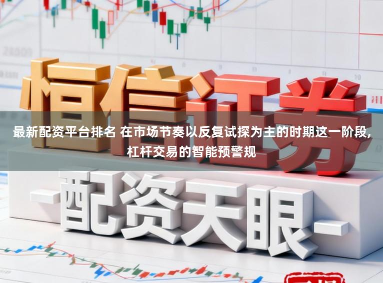最新配资平台排名 在市场节奏以反复试探为主的时期这一阶段,杠杆交易的智能预警规
