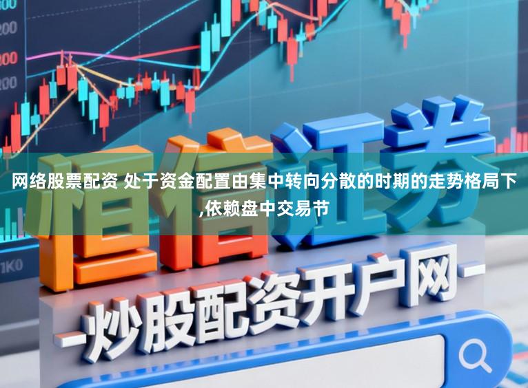 网络股票配资 处于资金配置由集中转向分散的时期的走势格局下,依赖盘中交易节