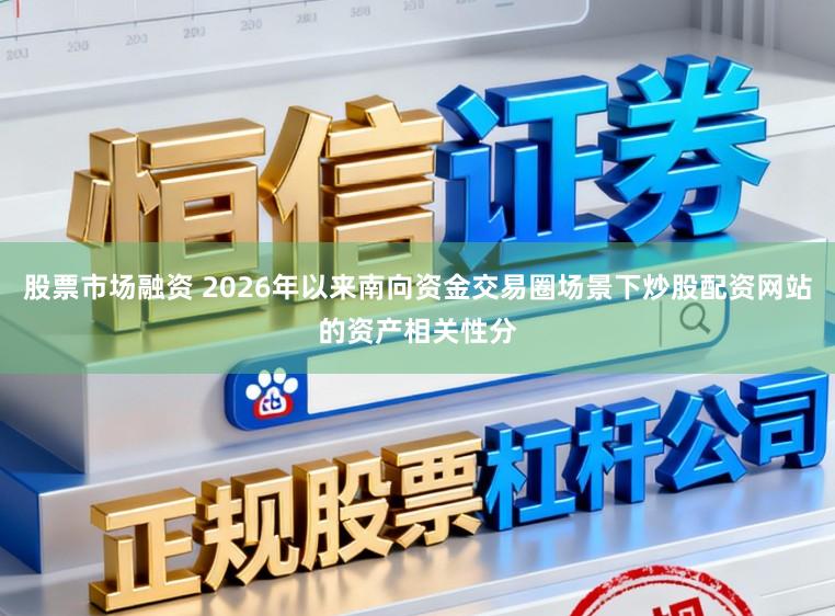股票市场融资 2026年以来南向资金交易圈场景下炒股配资网站的资产相关性分