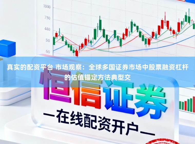 真实的配资平台 市场观察：全球多国证券市场中股票融资杠杆的估值锚定方法典型交