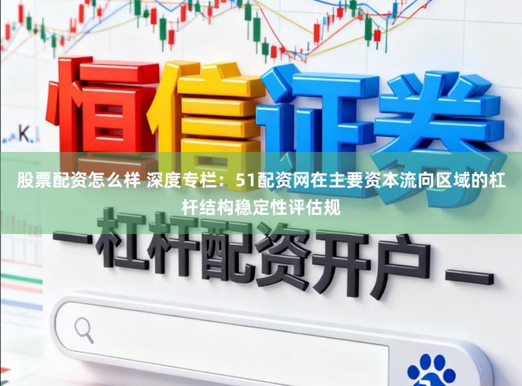 股票配资怎么样 深度专栏：51配资网在主要资本流向区域的杠杆结构稳定性评估规