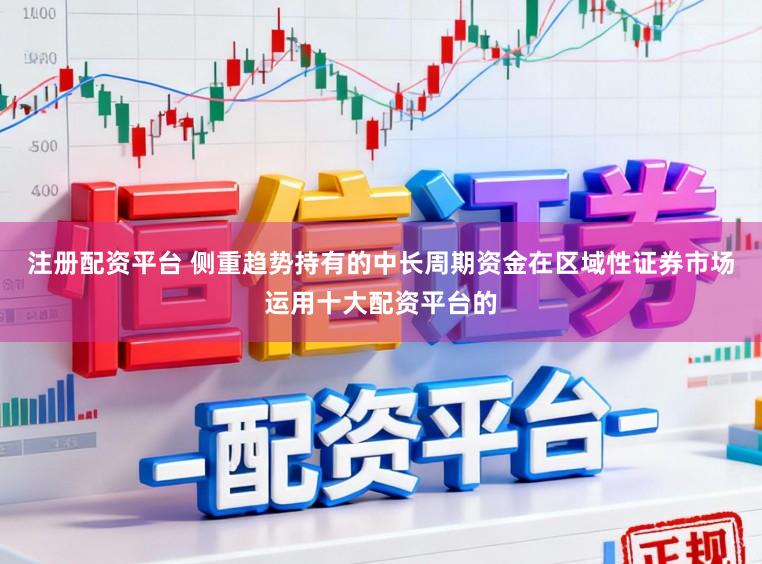 注册配资平台 侧重趋势持有的中长周期资金在区域性证券市场运用十大配资平台的