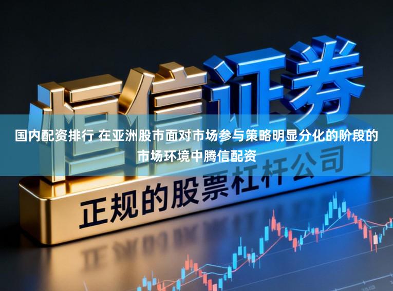 国内配资排行 在亚洲股市面对市场参与策略明显分化的阶段的市场环境中腾信配资