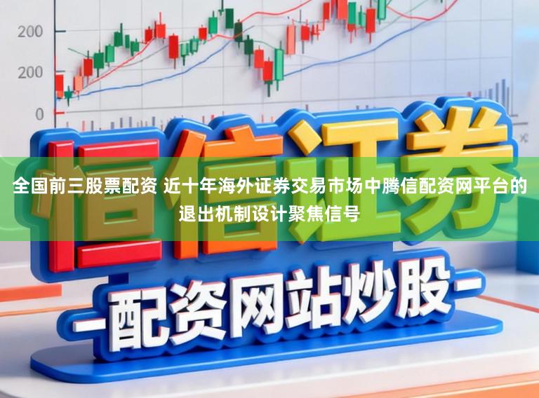 全国前三股票配资 近十年海外证券交易市场中腾信配资网平台的退出机制设计聚焦信号