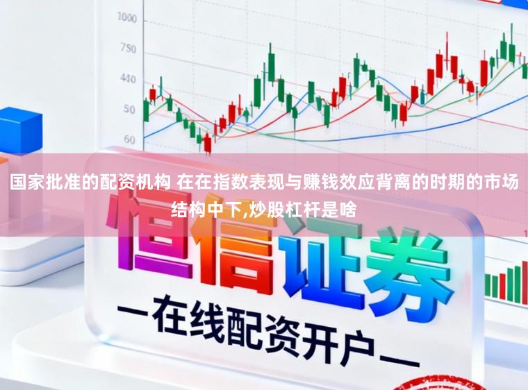 国家批准的配资机构 在在指数表现与赚钱效应背离的时期的市场结构中下,炒股杠杆是啥