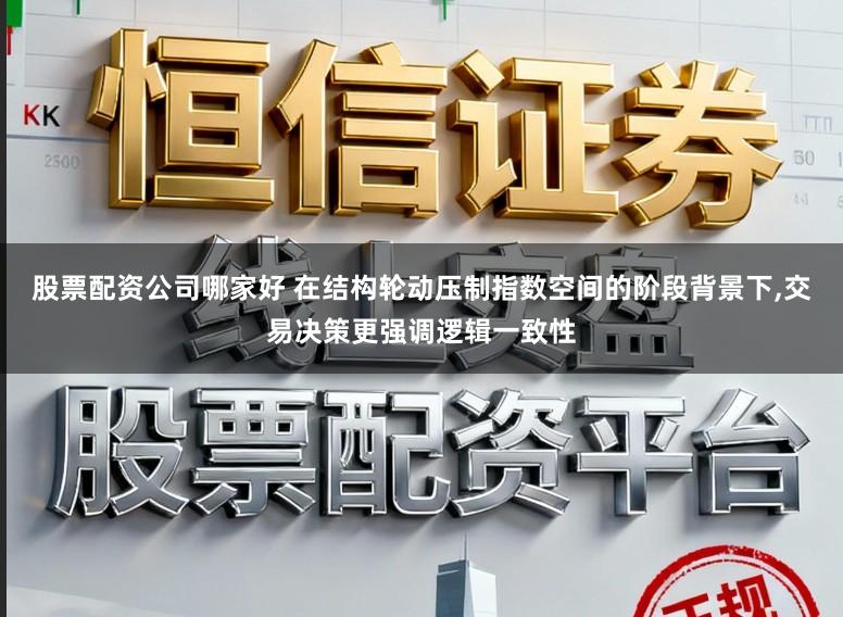 股票配资公司哪家好 在结构轮动压制指数空间的阶段背景下,交易决策更强调逻辑一致性