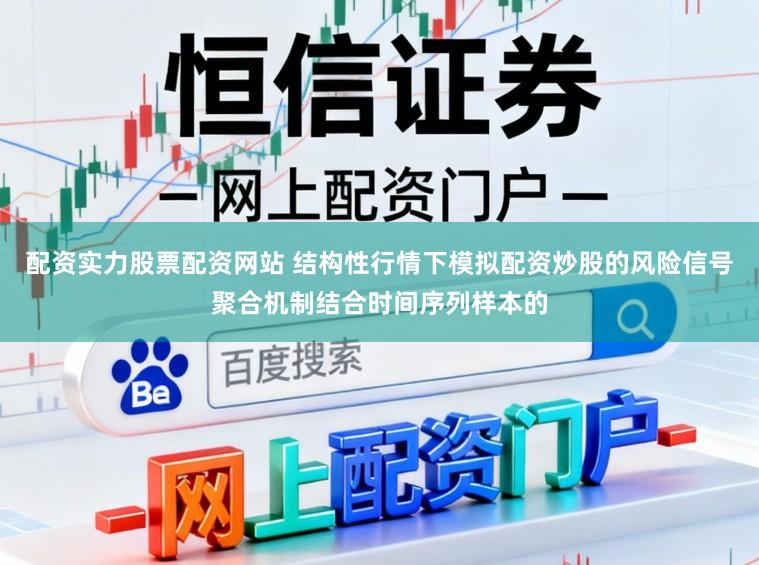 配资实力股票配资网站 结构性行情下模拟配资炒股的风险信号聚合机制结合时间序列样本的