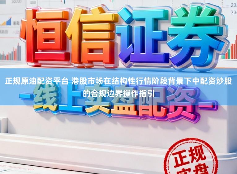 正规原油配资平台 港股市场在结构性行情阶段背景下中配资炒股的合规边界操作指引