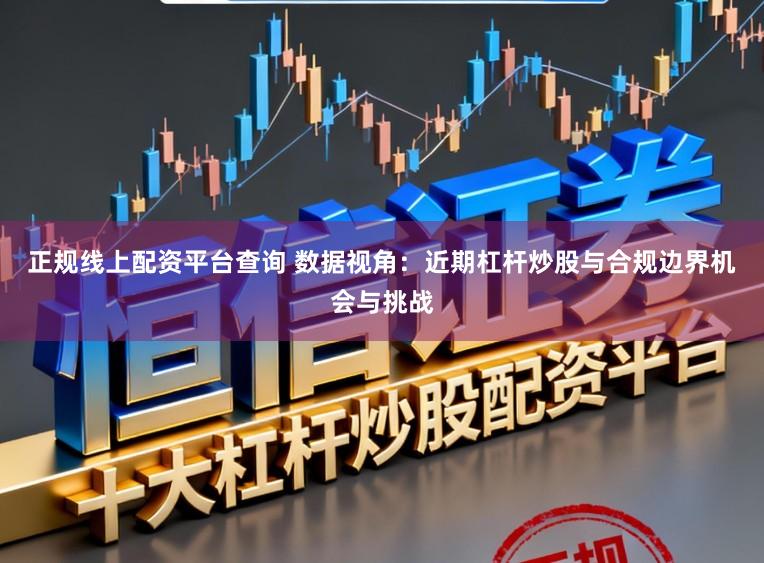 正规线上配资平台查询 数据视角：近期杠杆炒股与合规边界机会与挑战