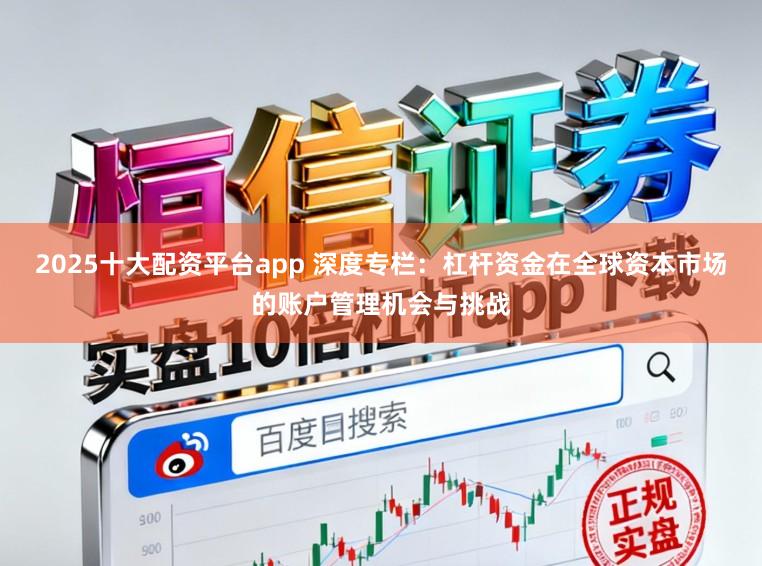 2025十大配资平台app 深度专栏：杠杆资金在全球资本市场的账户管理机会与挑战