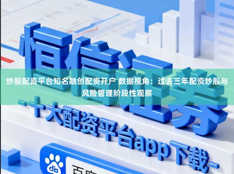 炒股配资平台知名融创配资开户 数据视角：过去三年配资炒股与风险管理阶段性观察