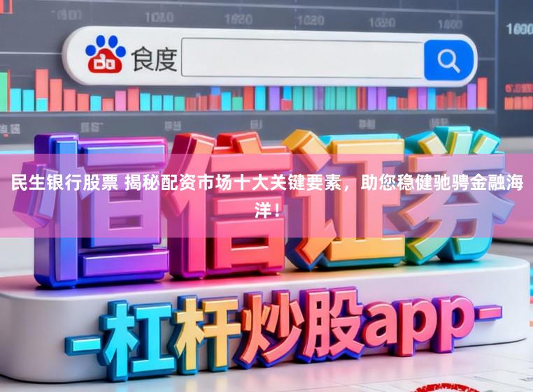 民生银行股票 揭秘配资市场十大关键要素，助您稳健驰骋金融海洋！