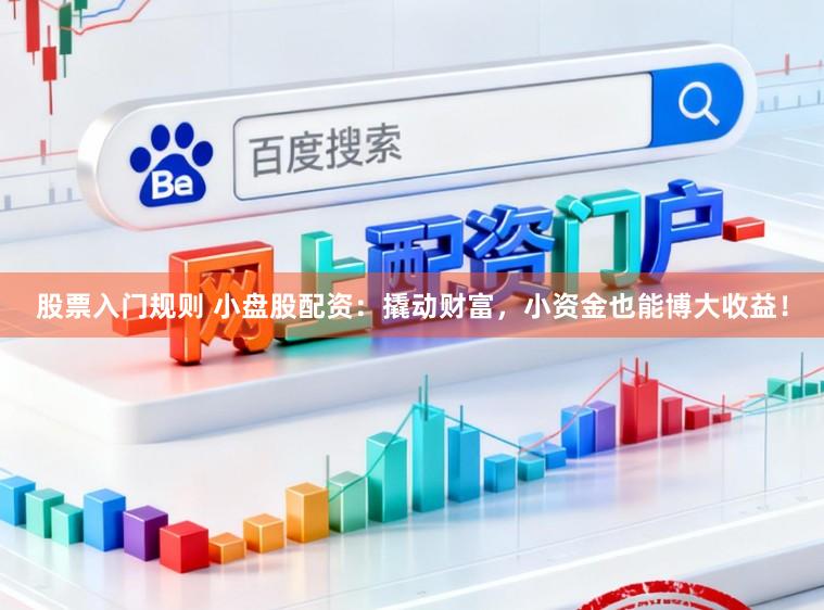 股票入门规则 小盘股配资：撬动财富，小资金也能博大收益！