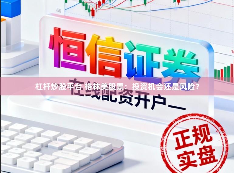 杠杆炒股平台 格林美股票：投资机会还是风险？