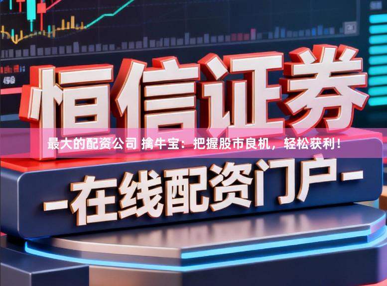 最大的配资公司 擒牛宝：把握股市良机，轻松获利！