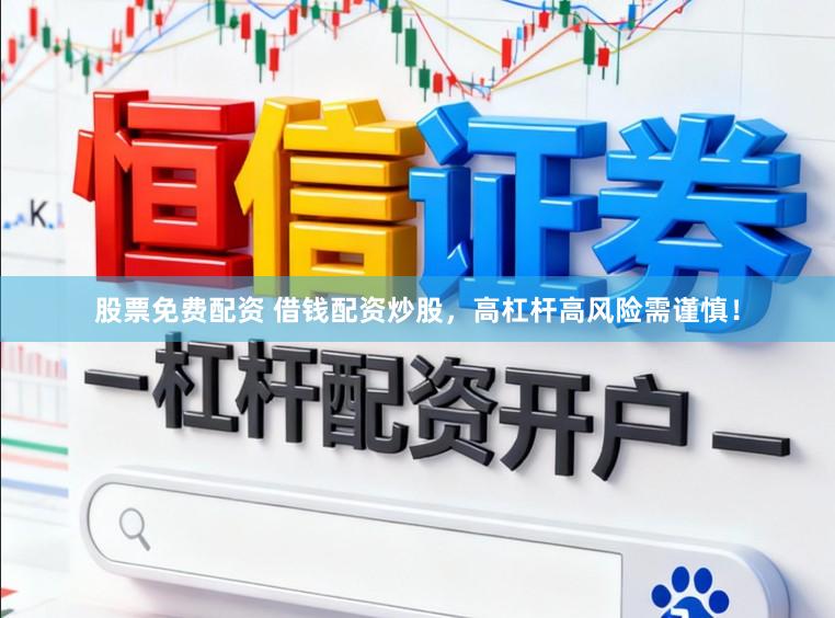 股票免费配资 借钱配资炒股，高杠杆高风险需谨慎！