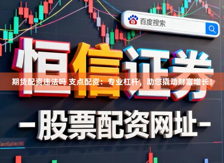 期货配资违法吗 支点配资：专业杠杆，助您撬动财富增长！