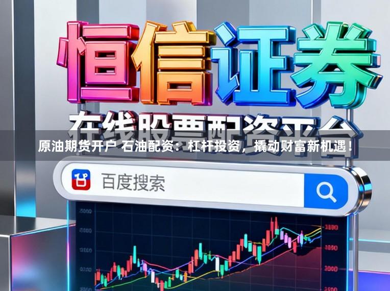 原油期货开户 石油配资：杠杆投资，撬动财富新机遇！