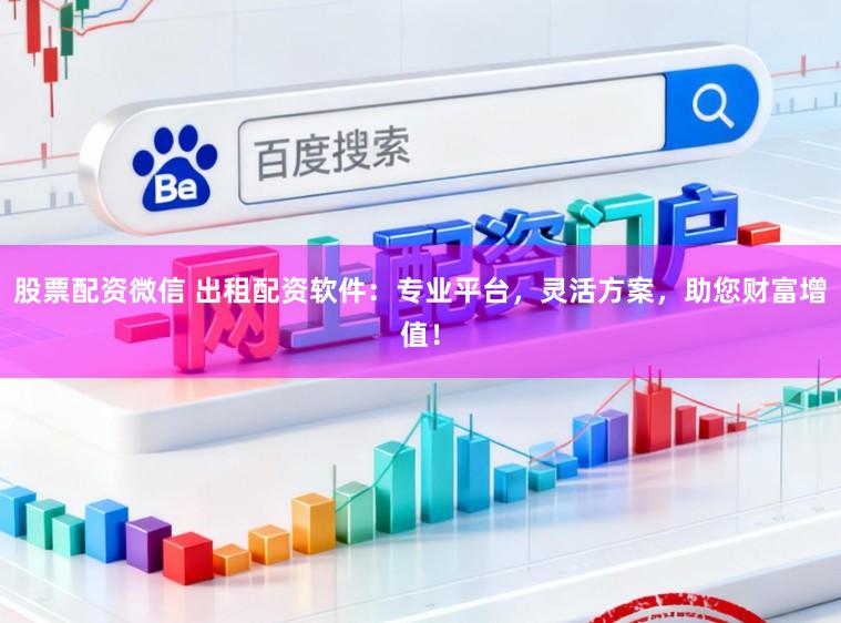 股票配资微信 出租配资软件：专业平台，灵活方案，助您财富增值！