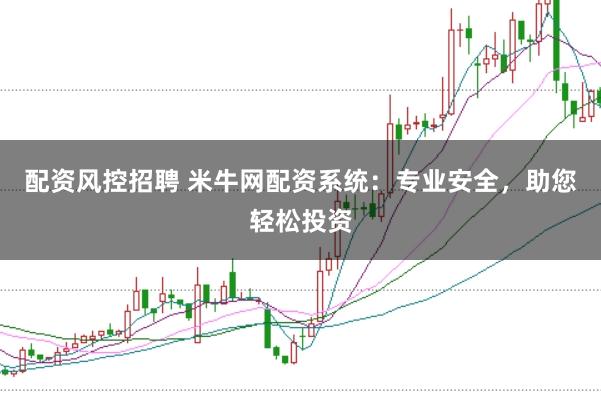 配资风控招聘 米牛网配资系统：专业安全，助您轻松投资