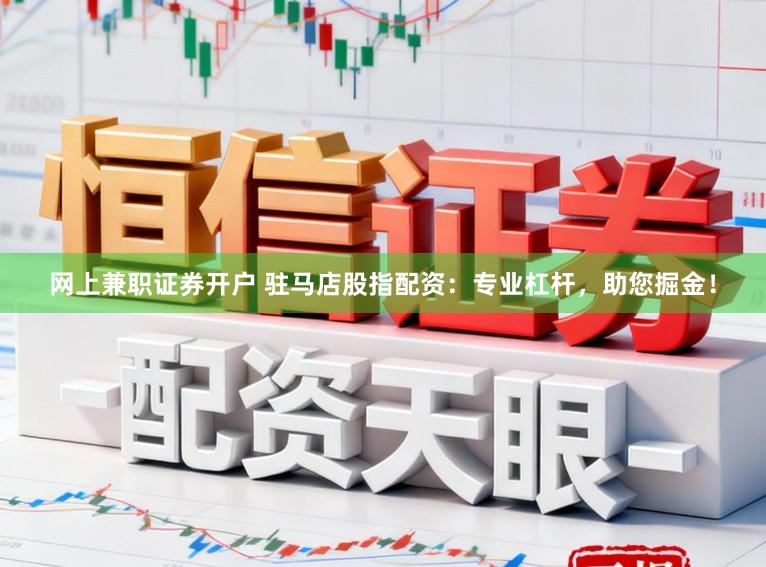 网上兼职证券开户 驻马店股指配资：专业杠杆，助您掘金！