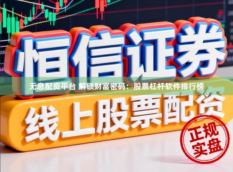 无息配资平台 解锁财富密码：股票杠杆软件排行榜