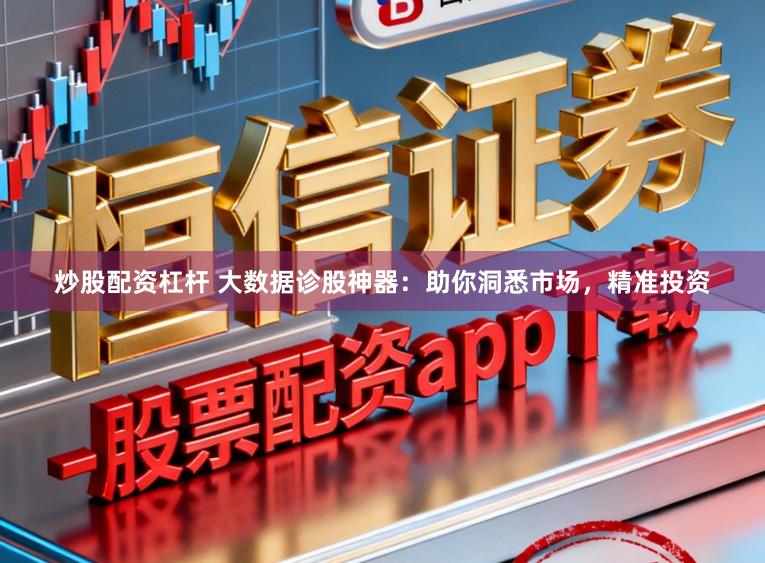 炒股配资杠杆 大数据诊股神器：助你洞悉市场，精准投资