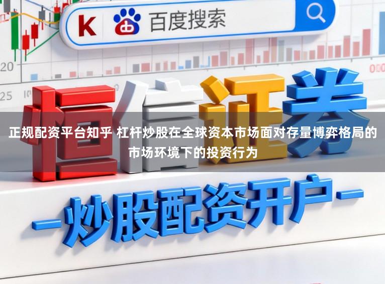 正规配资平台知乎 杠杆炒股在全球资本市场面对存量博弈格局的市场环境下的投资行为
