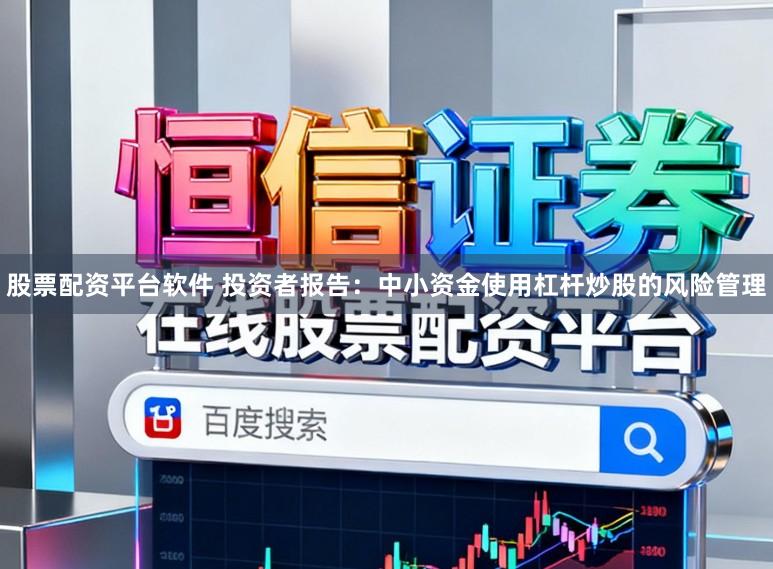 股票配资平台软件 投资者报告：中小资金使用杠杆炒股的风险管理