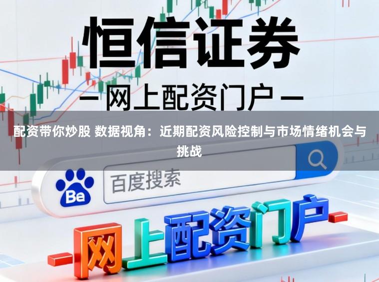 配资带你炒股 数据视角：近期配资风险控制与市场情绪机会与挑战