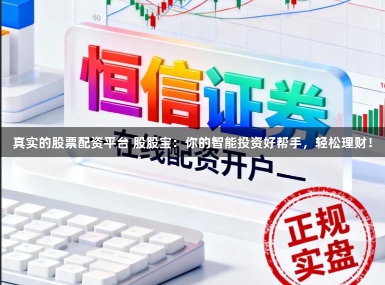 真实的股票配资平台 股股宝：你的智能投资好帮手，轻松理财！