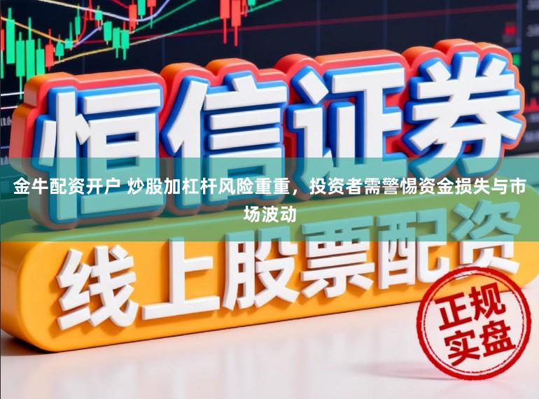 金牛配资开户 炒股加杠杆风险重重，投资者需警惕资金损失与市场波动