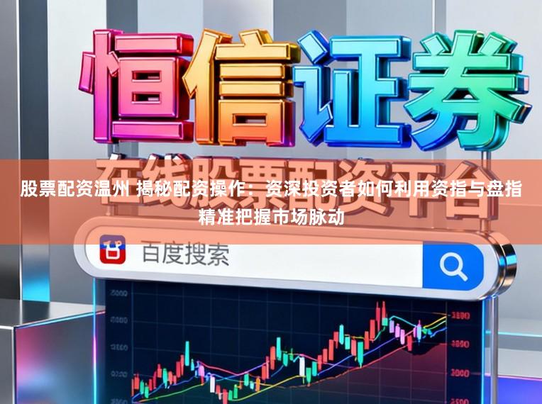 股票配资温州 揭秘配资操作：资深投资者如何利用资指与盘指精准把握市场脉动