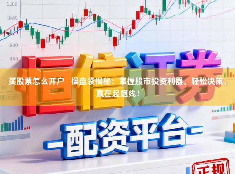 买股票怎么开户   操盘袋揭秘：掌握股市投资利器，轻松决策，赢在起跑线！