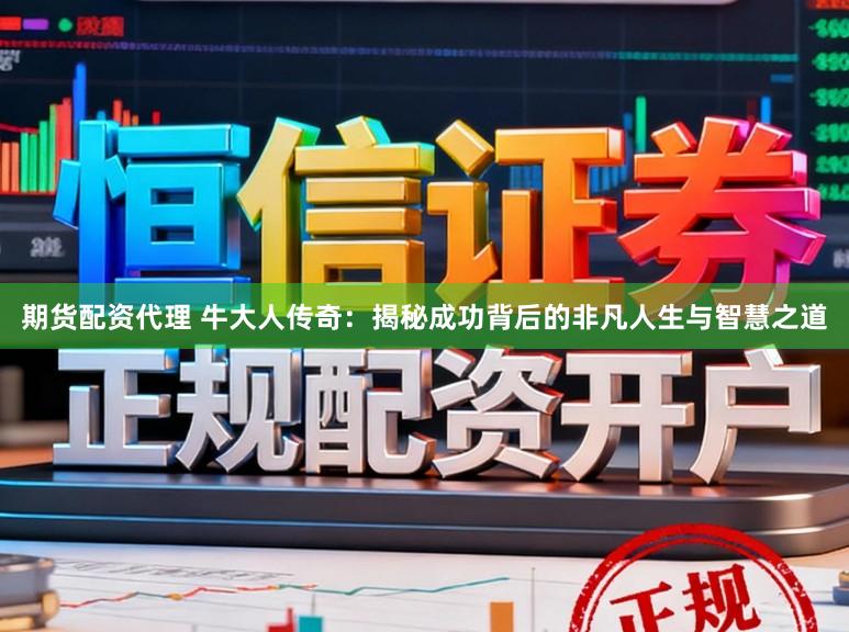 期货配资代理 牛大人传奇：揭秘成功背后的非凡人生与智慧之道