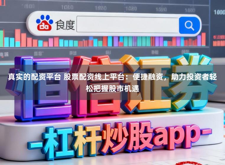 真实的配资平台 股票配资线上平台：便捷融资，助力投资者轻松把握股市机遇