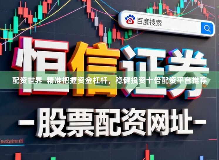 配资世界  精准把握资金杠杆，稳健投资十倍配资平台推荐