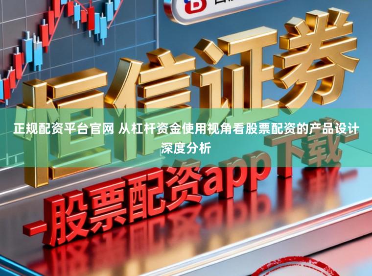 正规配资平台官网 从杠杆资金使用视角看股票配资的产品设计深度分析