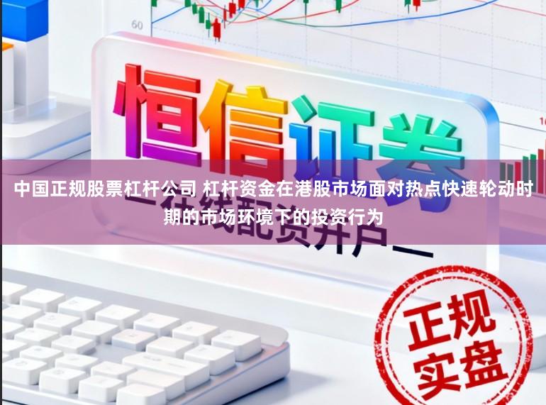 中国正规股票杠杆公司 杠杆资金在港股市场面对热点快速轮动时期的市场环境下的投资行为